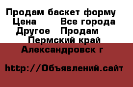 Продам баскет форму › Цена ­ 1 - Все города Другое » Продам   . Пермский край,Александровск г.